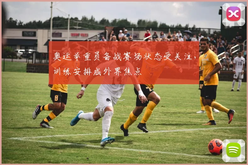 奥运举重员备战赛场状态受关注，训练安排成外界焦点
