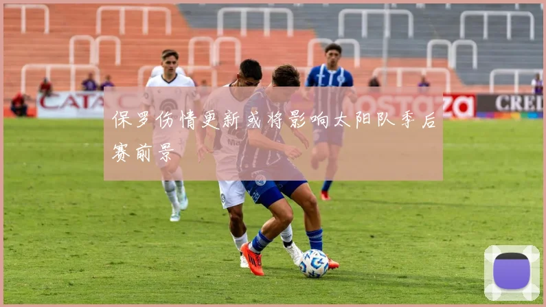 保罗伤情更新或将影响太阳队季后赛前景