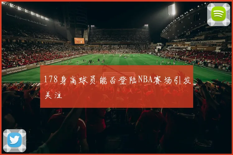 178身高球员能否登陆NBA赛场引发关注