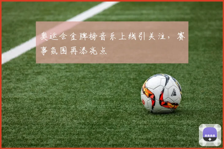 奥运会金牌榜音乐上线引关注，赛事氛围再添亮点